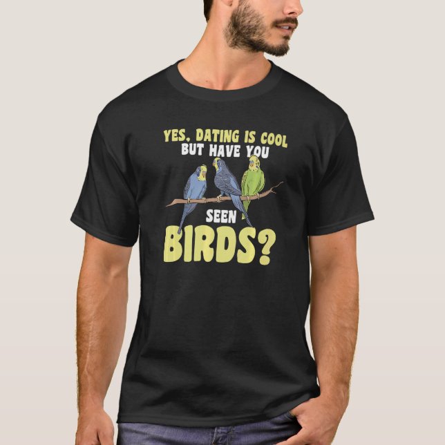 yes, dating is cool but have yo seen birds Birding T-Shirt (Front)