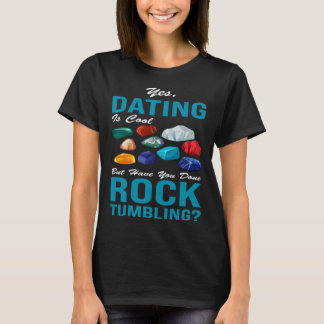 yes dating is cool but have you done rocktumbling  T-Shirt