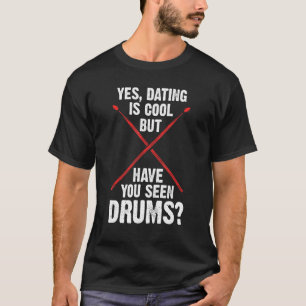 yes, dating is cool but have you seen drums drum T-Shirt