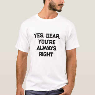 Yes, Dear, You're Always Right T-Shirt
