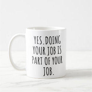 Yes doing your job is part of your job coffee mug