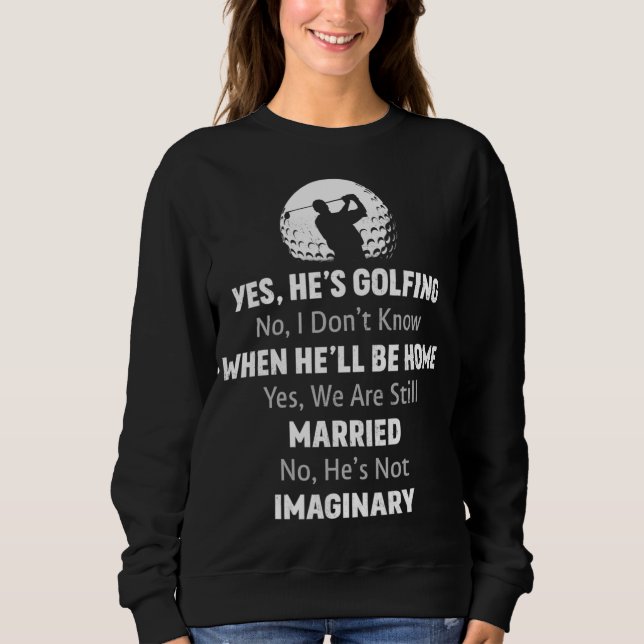 Yes He's Golfing No I Don't Know When He'll Be Hom Sweatshirt (Front)