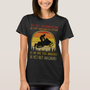 Yes He's Snowmobiling No I Don't Know When He'll B T-Shirt