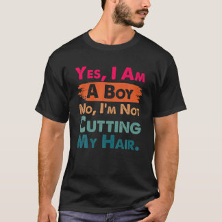 Yes, I Am A Boy No, I'm Not Cutting My Long Hair F T-Shirt