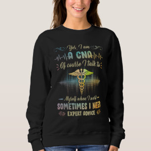 Yes I Am A CNA Of Course I Talk To My Self When I  Sweatshirt