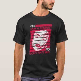 Yes I Am A Feminist No I Don't Hate Men Feminist T-Shirt