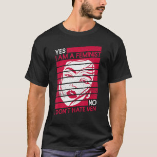 Yes I Am A Feminist No I Don't Hate Men Feminist T-Shirt