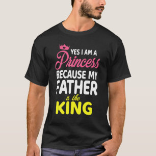 Yes I Am A Princess Because My Father Is The King  T-Shirt