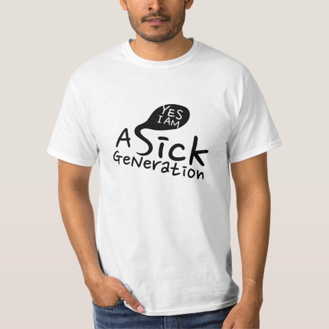 YES, I am A Sick Generation. T-Shirt (Front)