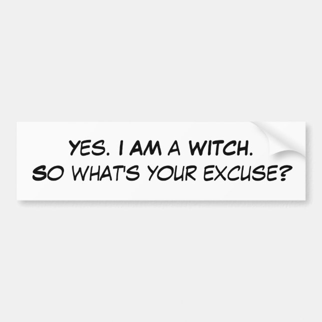 Yes. I AM a WITCH.So what's your excuse? Bumper Sticker (Front)