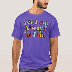 yes I am Always in Pain T-Shirt
