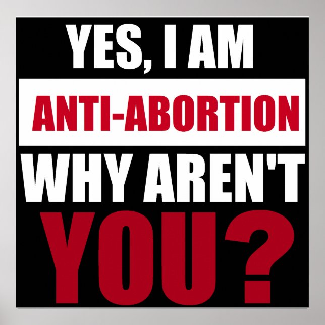 Yes I Am Anti Abortion Why Aren't You? Poster (Front)
