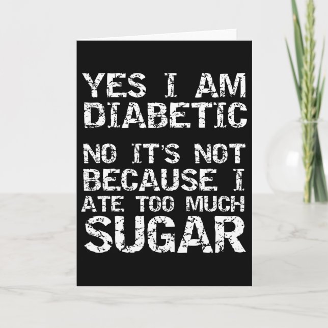 Yes I Am Diabetic No It's Not Because I Ate Too Mu Card (Front)