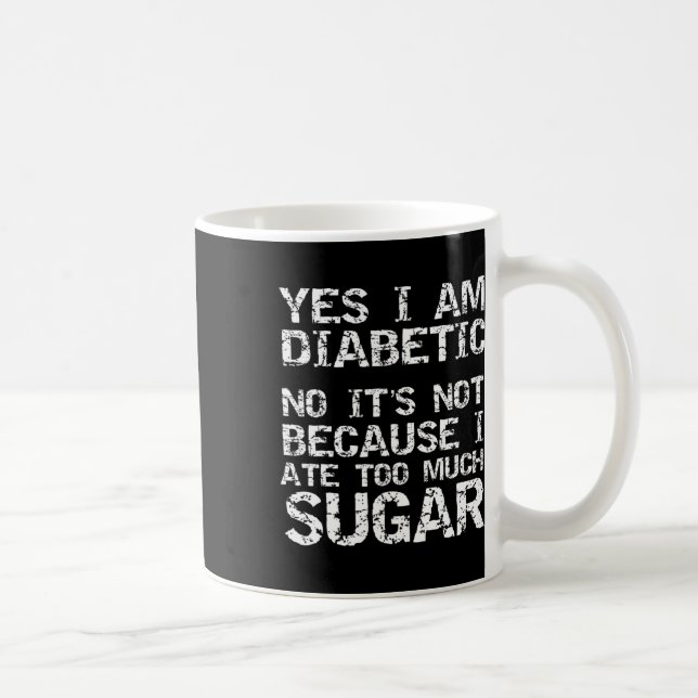 Yes I Am Diabetic No It's Not Because I Ate Too Mu Coffee Mug (Right)
