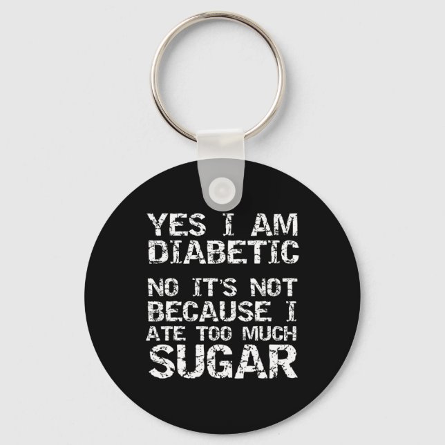 Yes I Am Diabetic No It's Not Because I Ate Too Mu Key Ring (Front)