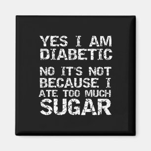 Yes I Am Diabetic No It's Not Because I Ate Too Mu Magnet