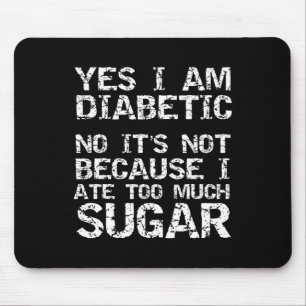 Yes I Am Diabetic No It's Not Because I Ate Too Mu Mouse Mat