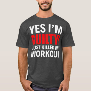 Yes I Am Guilty I Just Killed My Workout Funny T S T-Shirt