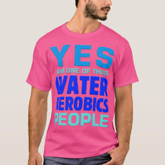 Yes I Am One Of Those Water Aerobics People Aquafi T-Shirt