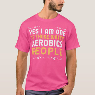 Yes I am one of those Water Aerobics People funny T-Shirt