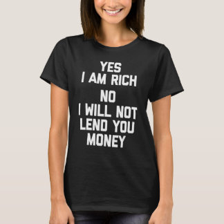 Yes I Am Rich No I Will Not Lend You Money   Money T-Shirt