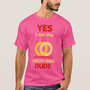 Yes I Am The Onion Ring Dude I Love Onion Rings He T-Shirt