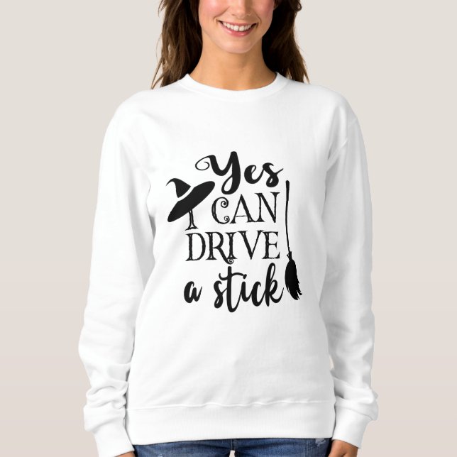 Yes I Can Drive A Stick Halloween Funny Witch Sweatshirt (Front)