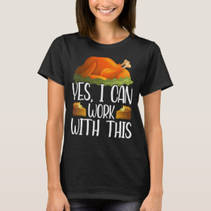 Yes I Can Work With This Thanks Giving Thanksgivi T-Shirt