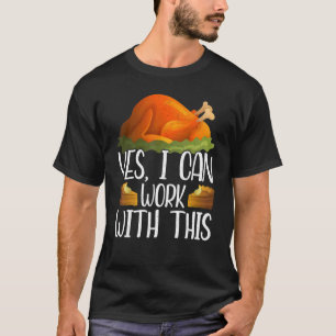 Yes I Can Work With This Thanks Giving  Thanksgivi T-Shirt