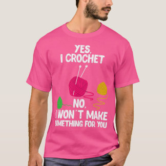 Yes I Crochet No I Wont Make You Something Design  T-Shirt