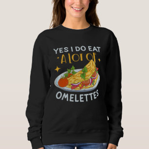 Yes I Do Eat A Lot Of omelettes Egg Breakfast Omel Sweatshirt