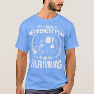 Yes I Do Have A Retirement Plan Farming Retired Fa T-Shirt