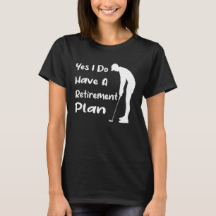 Yes, I Do Have A Retirement Plan, Funny Golf And G T-Shirt