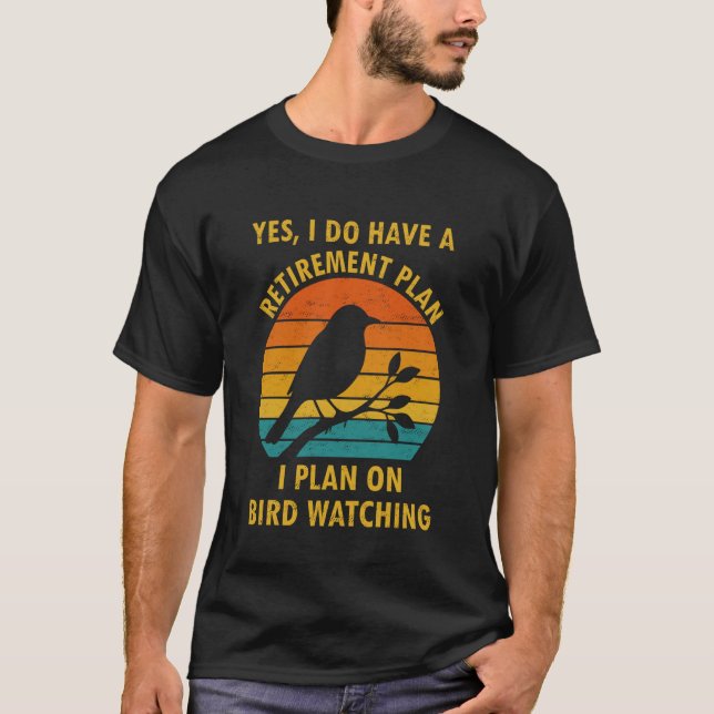 Yes I Do Have a Retirement Plan I Plan on Bird Wat T-Shirt (Front)