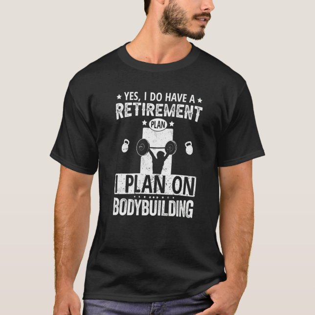 Yes I Do Have A Retirement Plan I Plan On Bodybuil T-Shirt (Front)