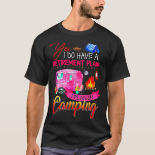 Yes I Do Have A Retirement Plan I Plan On Camping  T-Shirt
