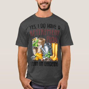 Yes I Do Have A Retirement Plan I Plan On Gardenin T-Shirt