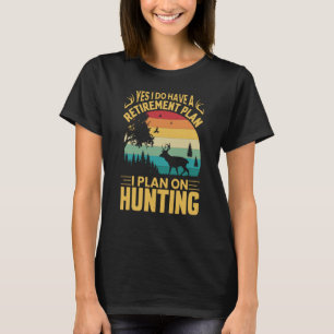 Yes I Do Have A Retirement Plan I Plan On Hunting T-Shirt
