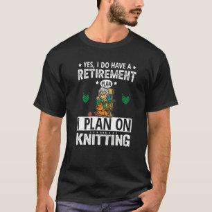 Yes I Do Have A Retirement Plan I Plan On Knitting T-Shirt