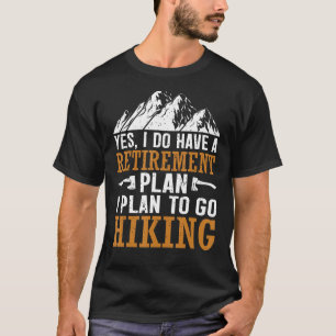 Yes I Do Have A Retirement Plan I Plan To Go Hikin T-Shirt