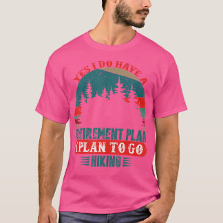 Yes I Do Have A Retirement Plan I Plan To Go Hikin T-Shirt