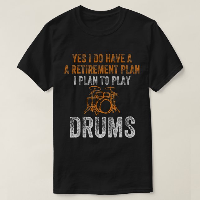 Yes I Do Have A Retirement Plan I Plan To Play Dru T-Shirt (Design Front)