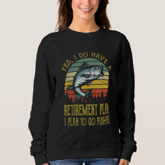 Yes  I Do Have A Retirement Plan To Go Fishing   F Sweatshirt