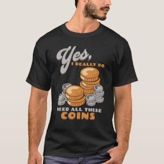 Yes, I Do Need All These Coins Funny Coin Collecto T-Shirt