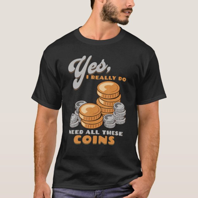 Yes, I Do Need All These Coins Funny Coin Collecto T-Shirt (Front)