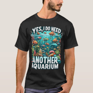 Yes, I do need another aquarium. T-Shirt