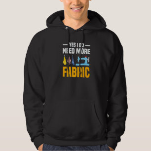 Yes I Do Need More Fabric Sewing Machine Quilting  Hoodie