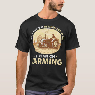 Yes i have a retirement plan I plan on farming T-Shirt