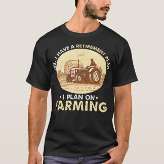 Yes i have a retirement plan I plan on farming T-Shirt