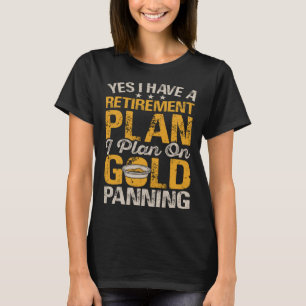 Yes I Have A Retirement Plan I Plan On Gold Pannin T-Shirt